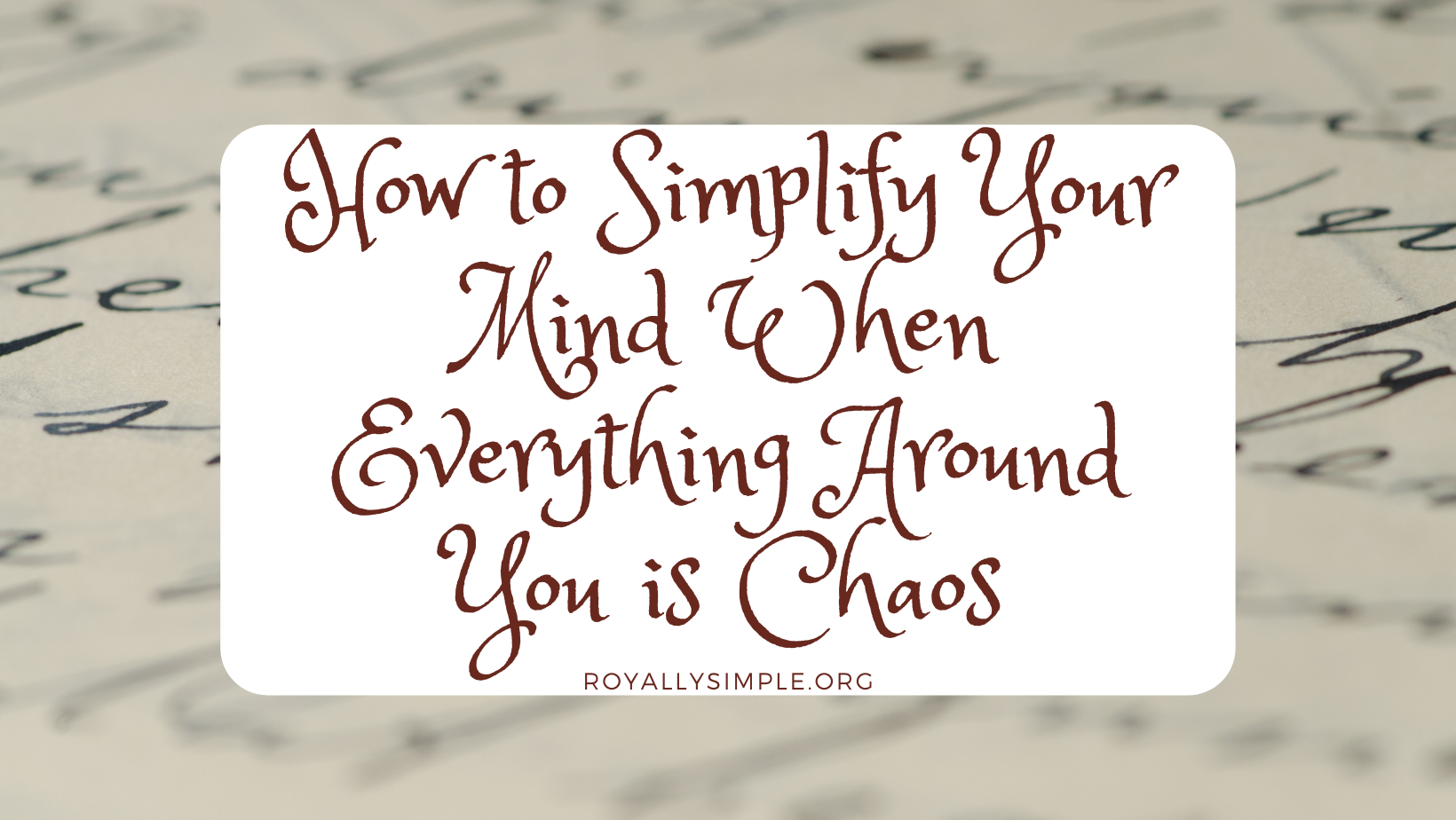 How to Simplify Your Mind When Everything Around You is Chaos